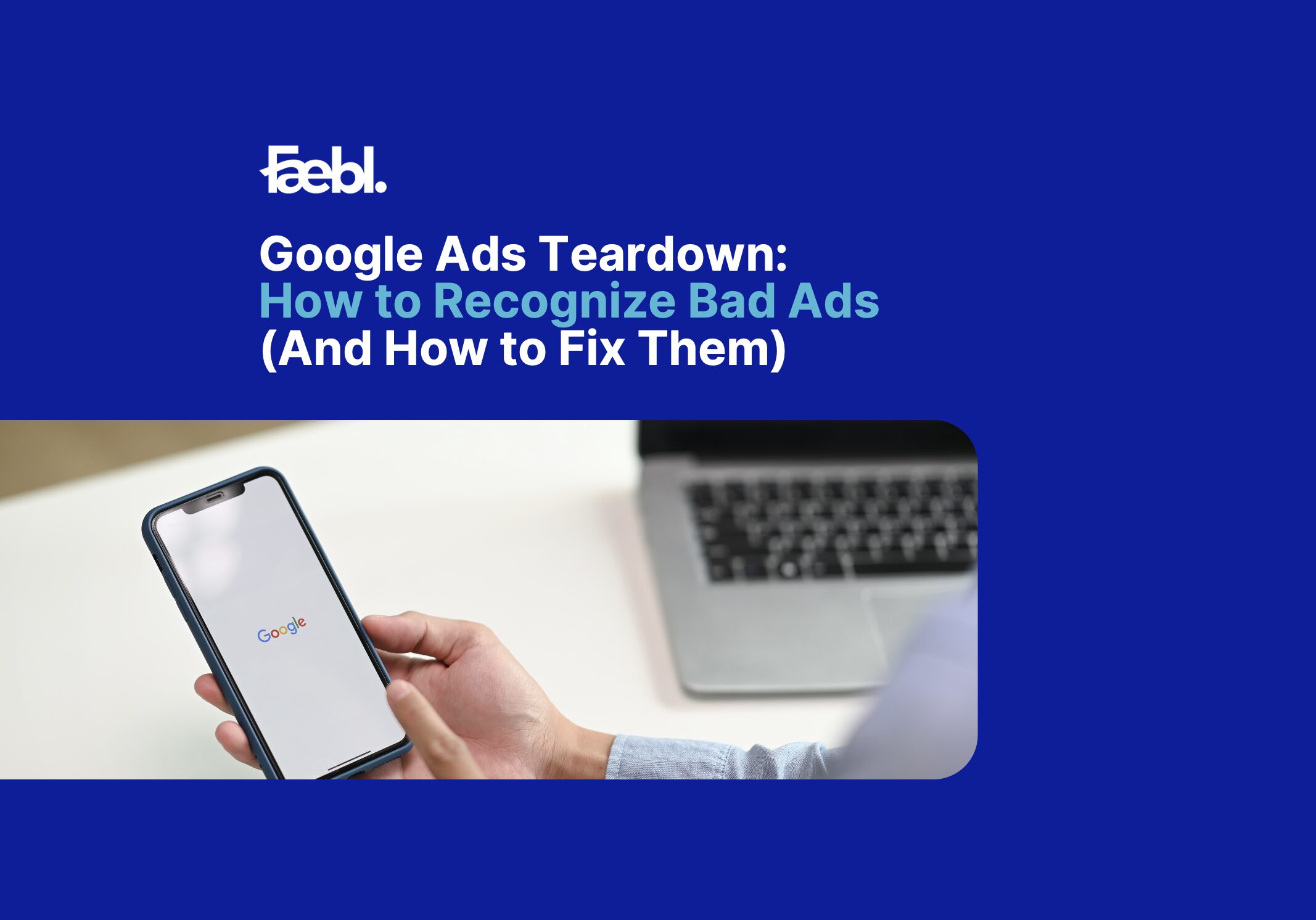 Google Ads Teardown: How to Recognize Bad Ads (And How to Fix Them)